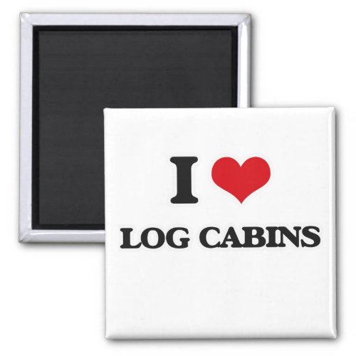 I Love Log Cabins Magnet