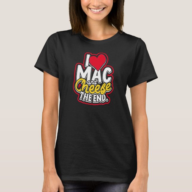 I Love Mac And Cheese The End Macaroni Cheddar Che T-Shirt (Front)