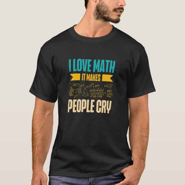 I Love Math It Makes People Cry Math Teacher Mathe T-Shirt (Front)