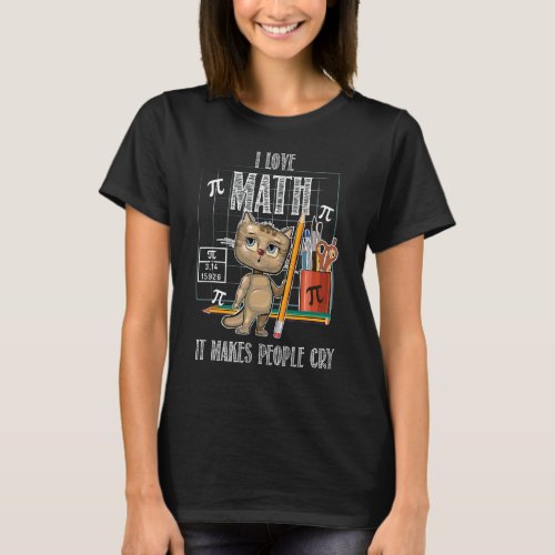 I Love Math It Makes People Cry Mathematics Pi Day T_Shirt