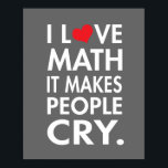 I Love Math, It makes people cry Poster<br><div class="desc">Funny I love math poster.</div>