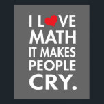 I Love Math, It makes people cry Poster<br><div class="desc">Funny I love math poster.</div>