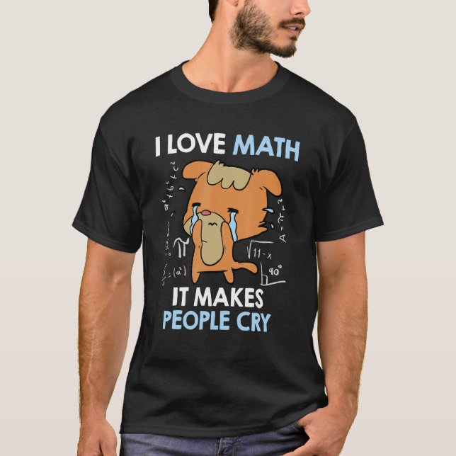 I love mathematics it makes people cry Maths teach T-Shirt (Front)