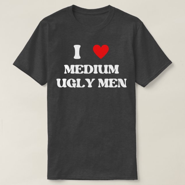i love medium ugly men 1 T-Shirt (Design Front)