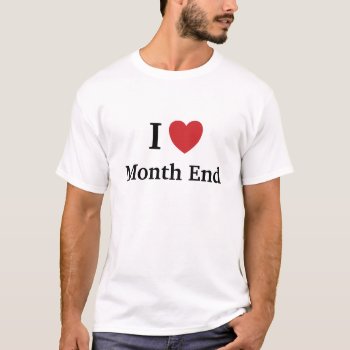 I Love Month End - Funny Accountant Quote T-shirt by accountingcelebrity at Zazzle