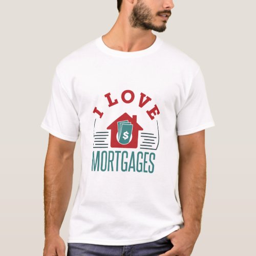 I Love Mortgages Mortgage Loan Processor Banker T_Shirt