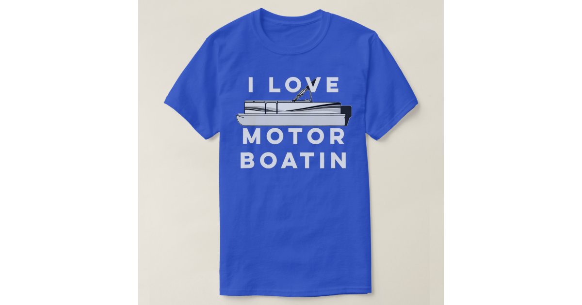 I Love Motor Boatin Pontoon Lake Boating TShirt Zazzle
