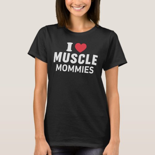 I Love Muscle Mommies I Heart Muscle Mommies T_Shirt