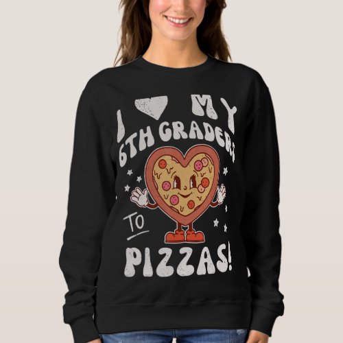 I Love My 6th Graders to Pizzas Teacher Sixth Grad Sweatshirt