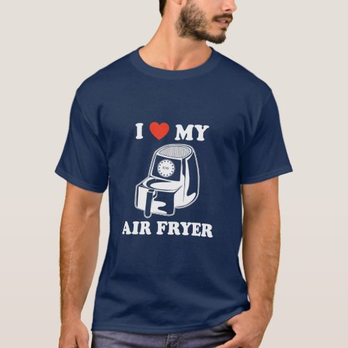 I Love My Air Fryer  Funny  Cool Cooking Lovers  T_Shirt