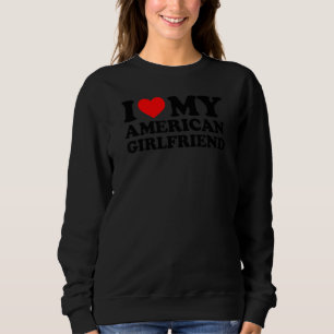 I Love My American Girlfriend Sweatshirt