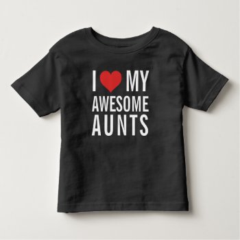 I Love My Awesome Aunts Toddler T-shirt by 1000dollartshirt at Zazzle