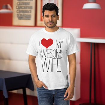 I Love My Awesome Wife  His/hers Valentine's Day T-shirt by cutencomfy at Zazzle