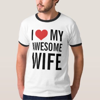 I Love My Awesome Wife T-shirt by 1000dollartshirt at Zazzle
