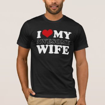 I Love My Awesome Wife T-shirt by ncartoon at Zazzle