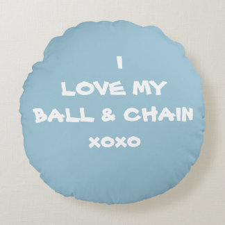 I LOVE MY BALL & CHAIN xoxo -Round Pillow-RjFxx. Round Pillow
