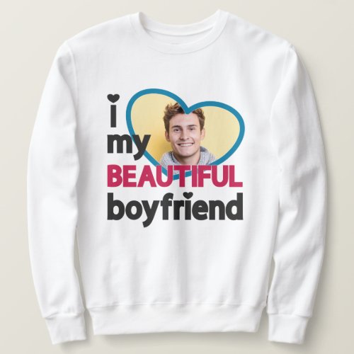 I love my beautiful boyfriend custom photo sweatshirt