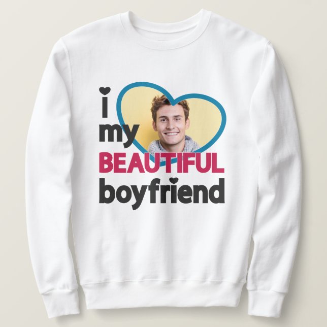 I love my beautiful boyfriend custom photo sweatshirt (Design Front)