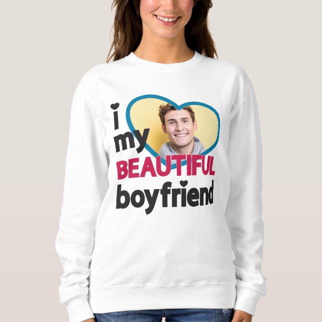 I love my beautiful boyfriend custom photo sweatshirt (Front)
