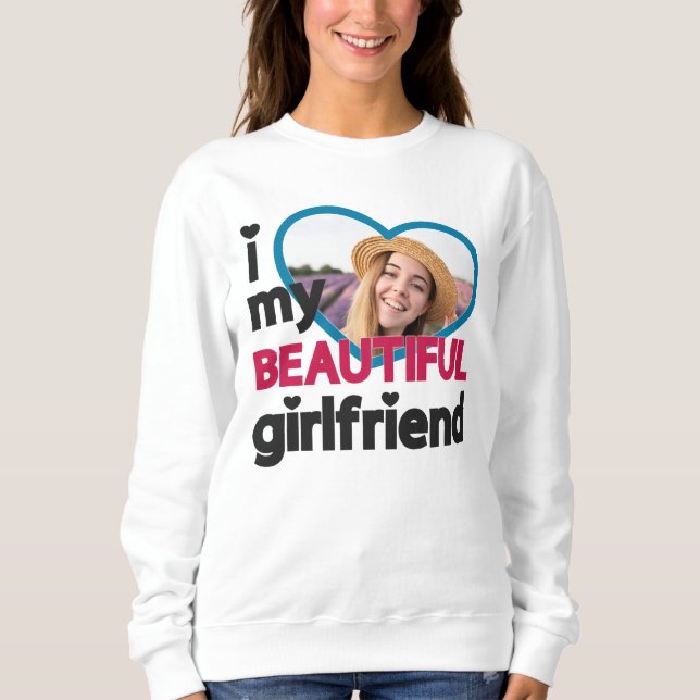 I love my beautiful girlfriend custom photo sweatshirt (Front)