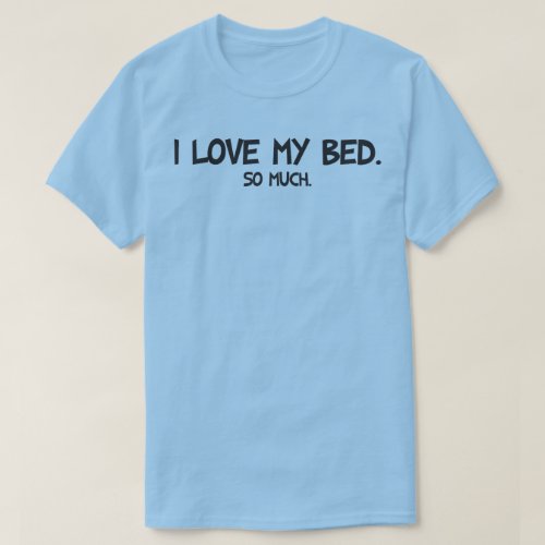 I Love My Bed _ Funny Novelty T_Shirt