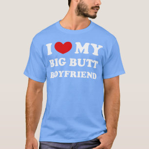I Love My Big Butt Boyfriend I Heart My Big Butt B T-Shirt