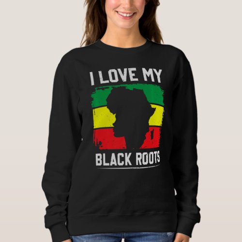 I Love My Black Roots Proud African American Afric Sweatshirt