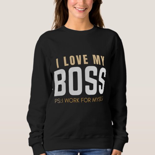 I Love My Boss PS I Work For Myself  Sweatshirt