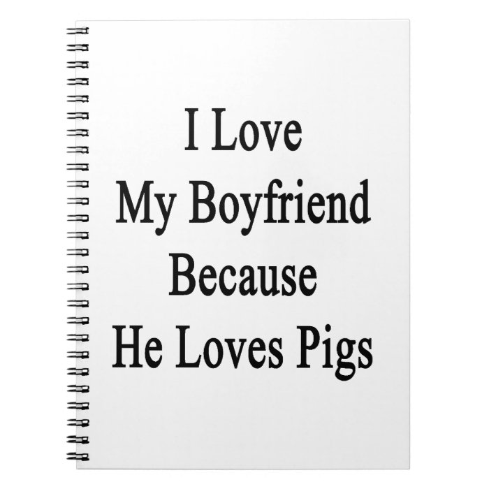 I Love My Boyfriend Because He Loves Pigs Spiral Note Books