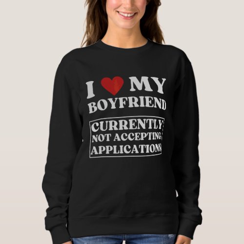 I Love My Boyfriend Currently Not Accepting Applic Sweatshirt