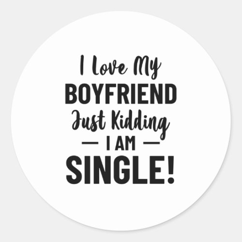 I Love My Boyfriend Just Kidding I Am Single Relat Classic Round Sticker