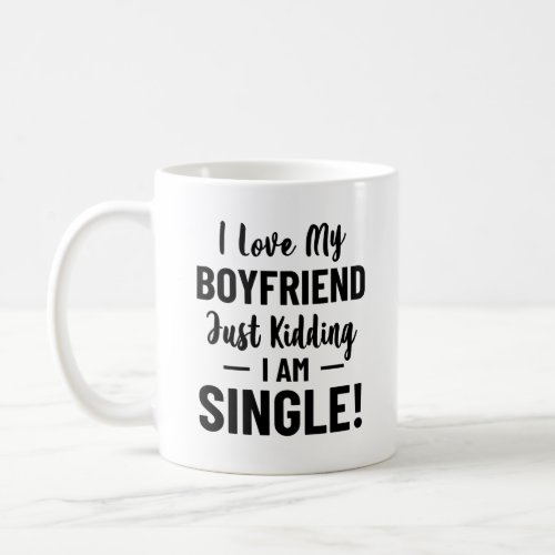I Love My Boyfriend Just Kidding I Am Single Relat Coffee Mug
