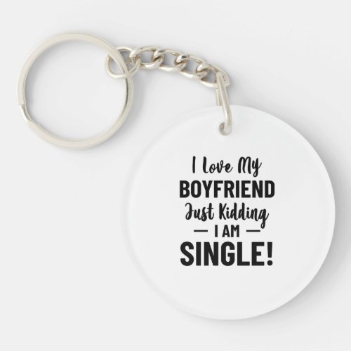 I Love My Boyfriend Just Kidding I Am Single Relat Keychain