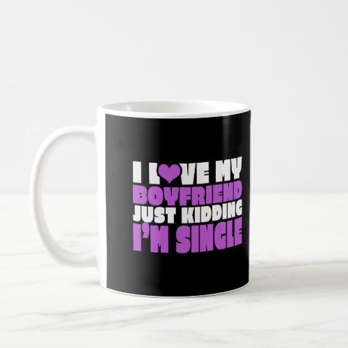 I Love My Boyfriend Just Kidding IM Single Novelt Coffee Mug