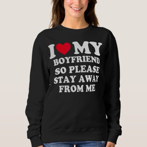 I Love My Boyfriend So Please Stay Away From Me  1 Sweatshirt