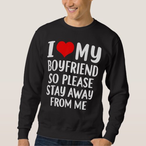 I Love My Boyfriend So Please Stay Away From Me  1 Sweatshirt