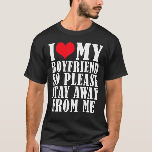 I Love My Boyfriend So Please Stay Away From Me  4 T_Shirt