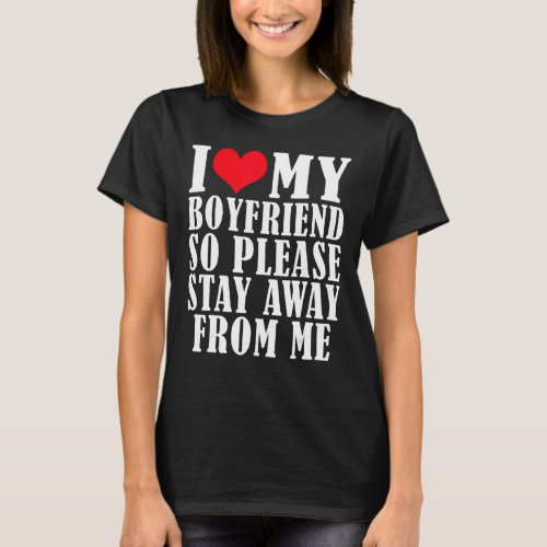 I Love My Boyfriend So Please Stay Away From Me  4 T_Shirt