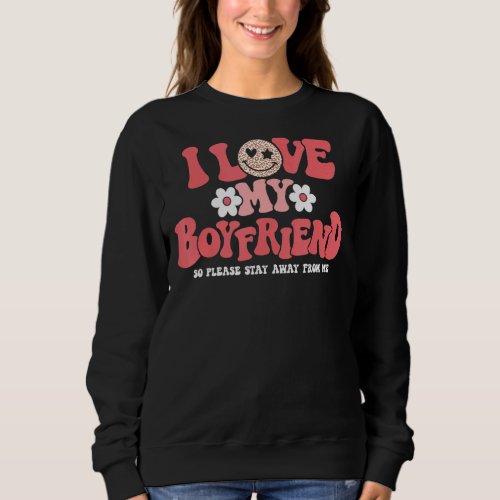 I Love My Boyfriend So Please Stay Away From Me  6 Sweatshirt