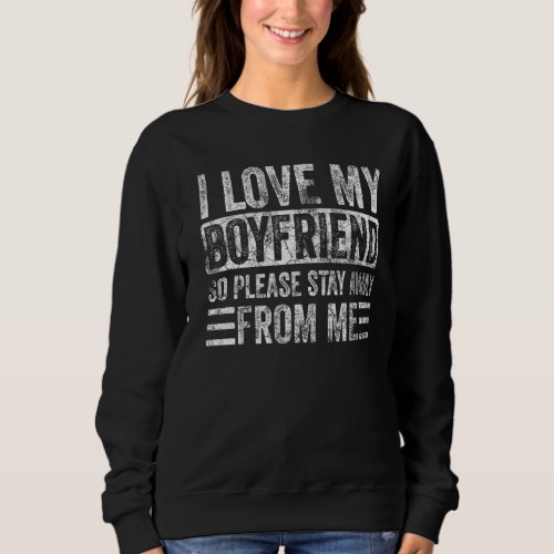 I Love My Boyfriend So Please Stay Away From Me  B Sweatshirt