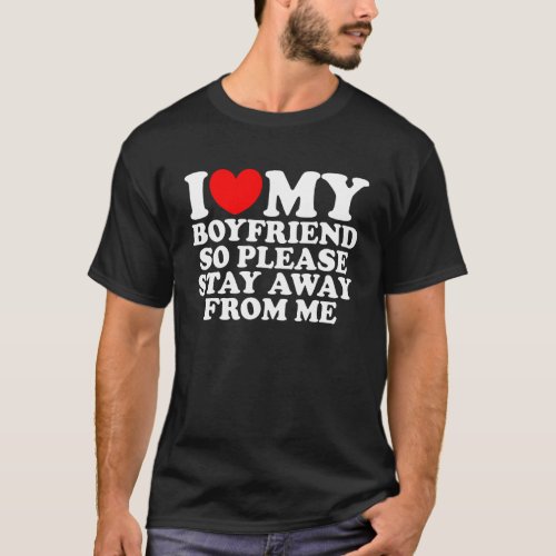 I Love My Boyfriend So Please Stay Away From Me  B T_Shirt