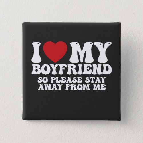 I Love My Boyfriend So Please Stay Away From Me Button