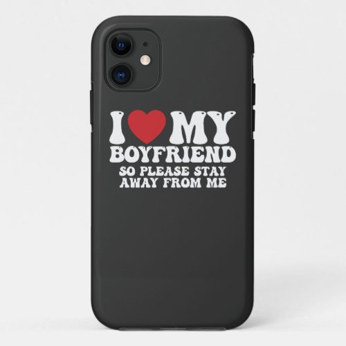 I Love My Boyfriend So Please Stay Away From Me iPhone 11 Case