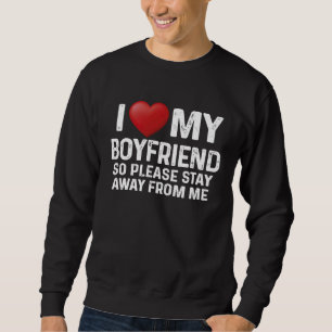 I Love My Boyfriend So Please Stay Away From Me Co Sweatshirt