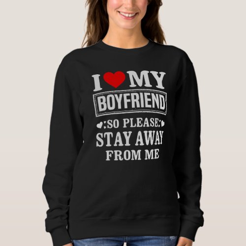 I Love My Boyfriend So Please Stay Away From Me Fu Sweatshirt