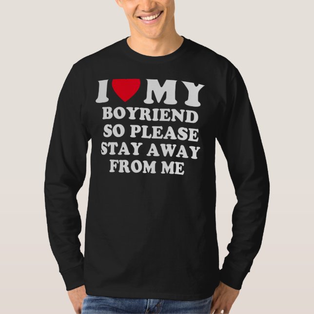 I Love My Boyfriend So Please Stay Away From Me Fu T-Shirt (Front)