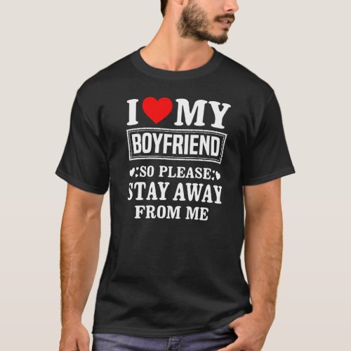I Love My Boyfriend So Please Stay Away From Me Fu T_Shirt