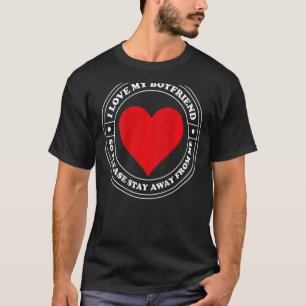I Love My Boyfriend So Please Stay Away From Me On T-Shirt