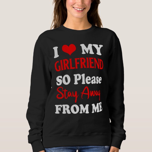 I Love My Boyfriend So Please Stay Away From Me   Sweatshirt (Front)