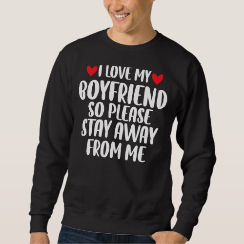 I Love My Boyfriend So Please Stay Away From Me    Sweatshirt